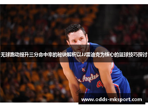 无球跑动提升三分命中率的秘诀解析以JJ雷迪克为核心的篮球技巧探讨