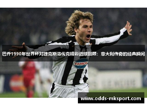 巴乔1990年世界杯对捷克斯洛伐克精彩进球回顾：意大利传奇的经典瞬间