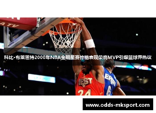 科比·布莱恩特2000年NBA全明星赛惊艳表现荣膺MVP引爆篮球界热议