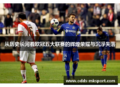 从历史长河看欧冠五大联赛的辉煌荣耀与沉浮失落
