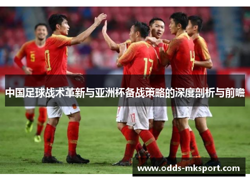中国足球战术革新与亚洲杯备战策略的深度剖析与前瞻