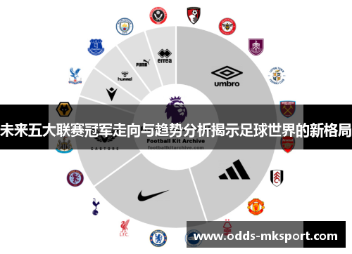 未来五大联赛冠军走向与趋势分析揭示足球世界的新格局