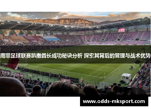 南非足球联赛凯撒酋长成功秘诀分析 探索其背后的管理与战术优势