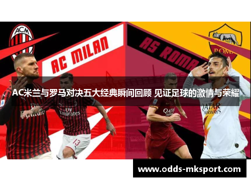 AC米兰与罗马对决五大经典瞬间回顾 见证足球的激情与荣耀