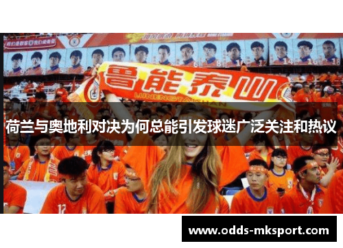 荷兰与奥地利对决为何总能引发球迷广泛关注和热议