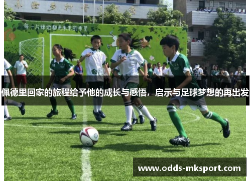 佩德里回家的旅程给予他的成长与感悟，启示与足球梦想的再出发