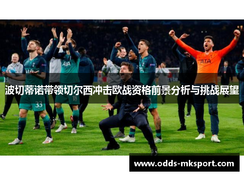 波切蒂诺带领切尔西冲击欧战资格前景分析与挑战展望