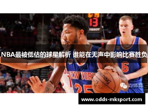 NBA最被低估的球星解析 谁能在无声中影响比赛胜负