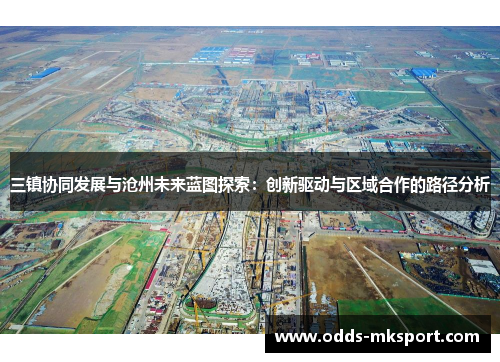 三镇协同发展与沧州未来蓝图探索：创新驱动与区域合作的路径分析