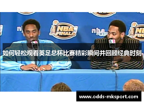 如何轻松观看英足总杯比赛精彩瞬间并回顾经典时刻