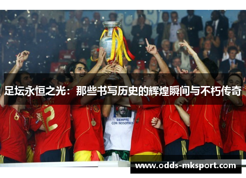 足坛永恒之光：那些书写历史的辉煌瞬间与不朽传奇