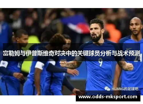 富勒姆与伊普斯维奇对决中的关键球员分析与战术预测