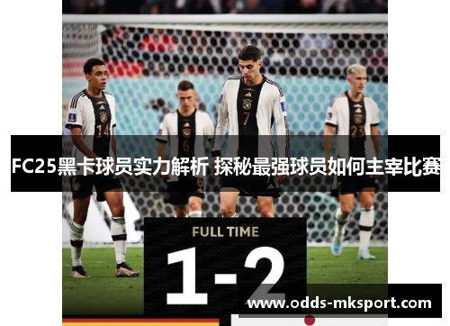 FC25黑卡球员实力解析 探秘最强球员如何主宰比赛