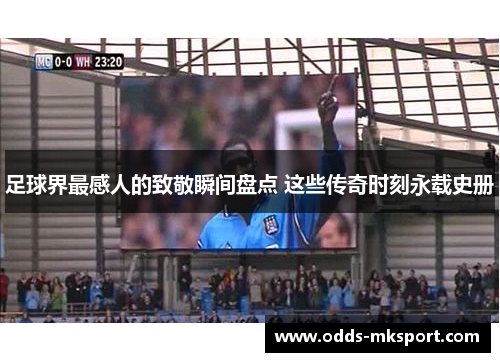足球界最感人的致敬瞬间盘点 这些传奇时刻永载史册