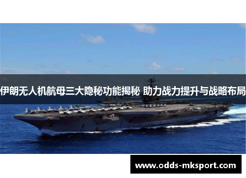 伊朗无人机航母三大隐秘功能揭秘 助力战力提升与战略布局