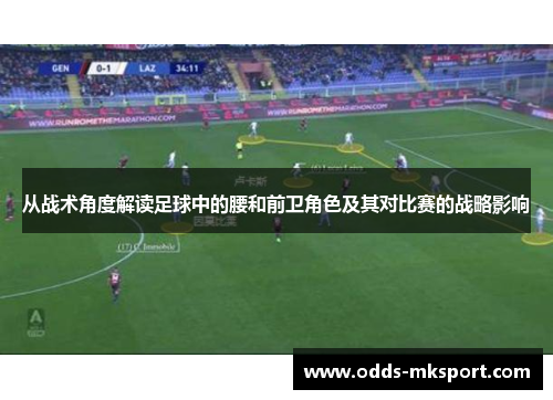 从战术角度解读足球中的腰和前卫角色及其对比赛的战略影响