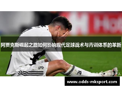 阿贾克斯崛起之路如何影响现代足球战术与青训体系的革新